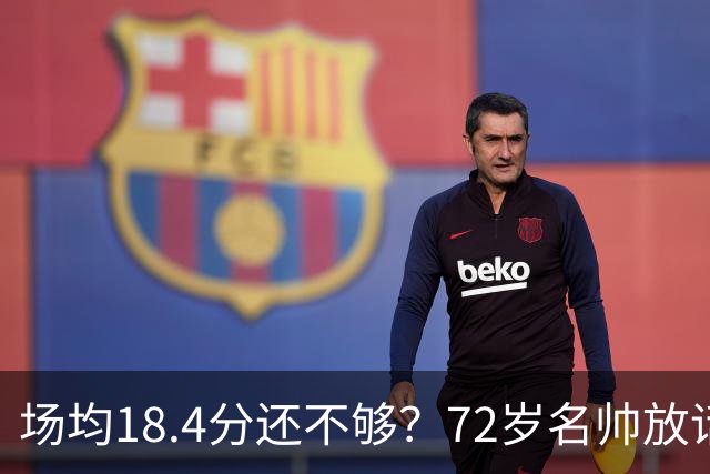 场均18.4分还不够？72岁名帅放话：她还有更多没拿出来