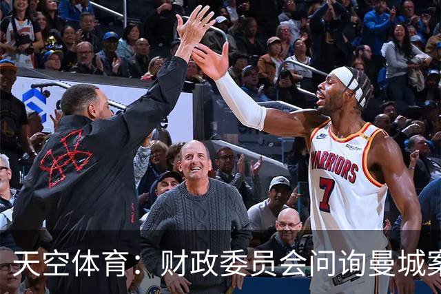 天空体育：财政委员会问询曼城案税务影响