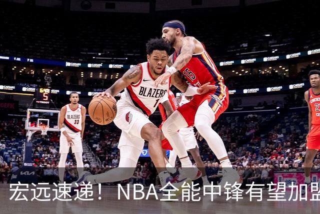 宏远速递！NBA全能中锋有望加盟广东队，保送亚帅躺进总决赛？