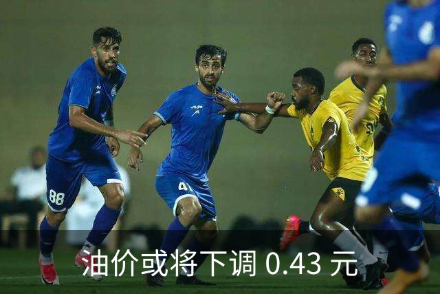 油价或将下调 0.43 元