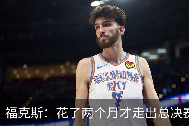 福克斯：花了两个月才走出总决赛失利的阴影 现在必须向前看