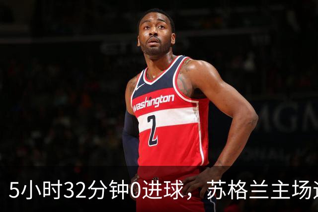 5小时32分钟0进球，苏格兰主场迎来瑞士